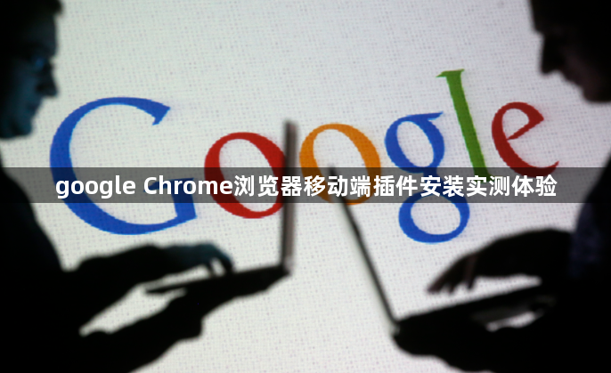 google Chrome浏览器移动端插件安装实测体验1